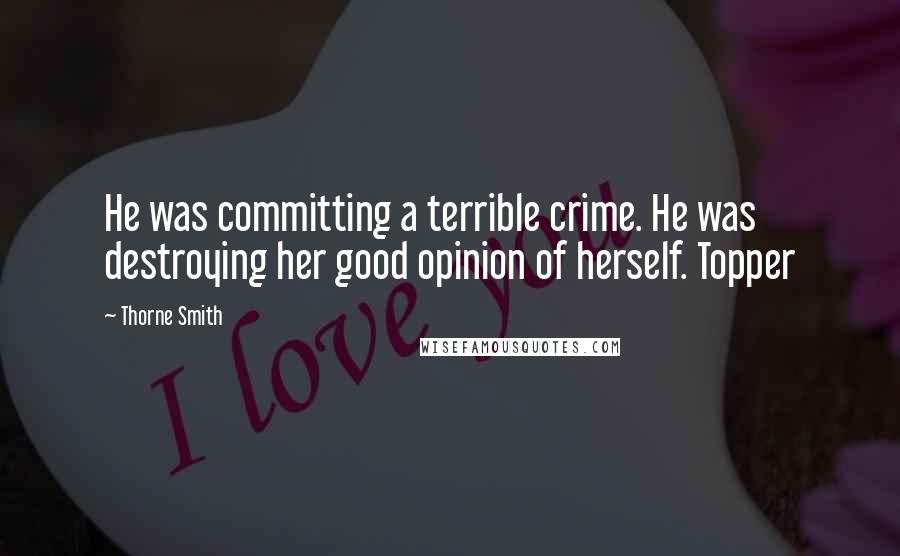 Thorne Smith Quotes: He was committing a terrible crime. He was destroying her good opinion of herself. Topper
