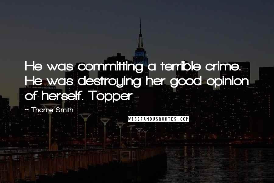 Thorne Smith Quotes: He was committing a terrible crime. He was destroying her good opinion of herself. Topper