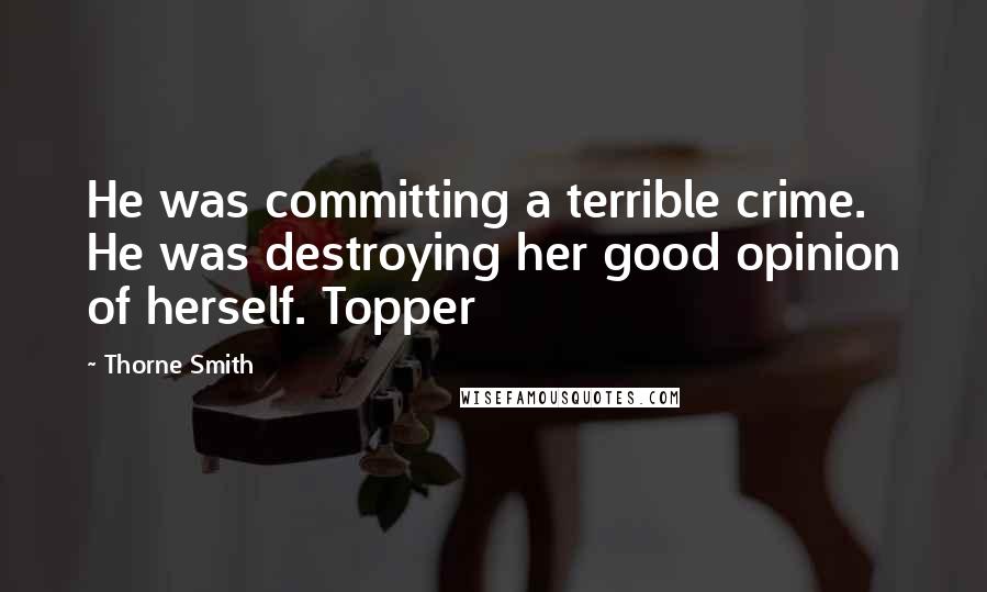 Thorne Smith Quotes: He was committing a terrible crime. He was destroying her good opinion of herself. Topper