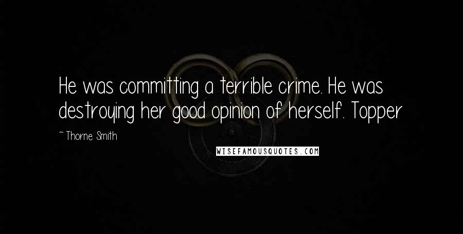Thorne Smith Quotes: He was committing a terrible crime. He was destroying her good opinion of herself. Topper