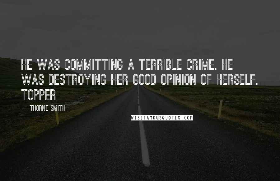 Thorne Smith Quotes: He was committing a terrible crime. He was destroying her good opinion of herself. Topper