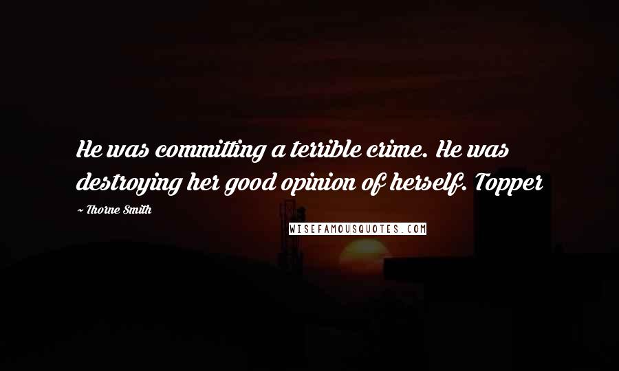 Thorne Smith Quotes: He was committing a terrible crime. He was destroying her good opinion of herself. Topper