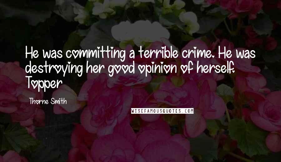 Thorne Smith Quotes: He was committing a terrible crime. He was destroying her good opinion of herself. Topper