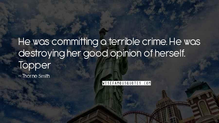 Thorne Smith Quotes: He was committing a terrible crime. He was destroying her good opinion of herself. Topper