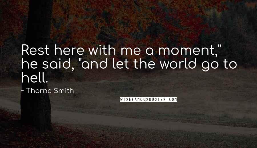 Thorne Smith Quotes: Rest here with me a moment," he said, "and let the world go to hell.