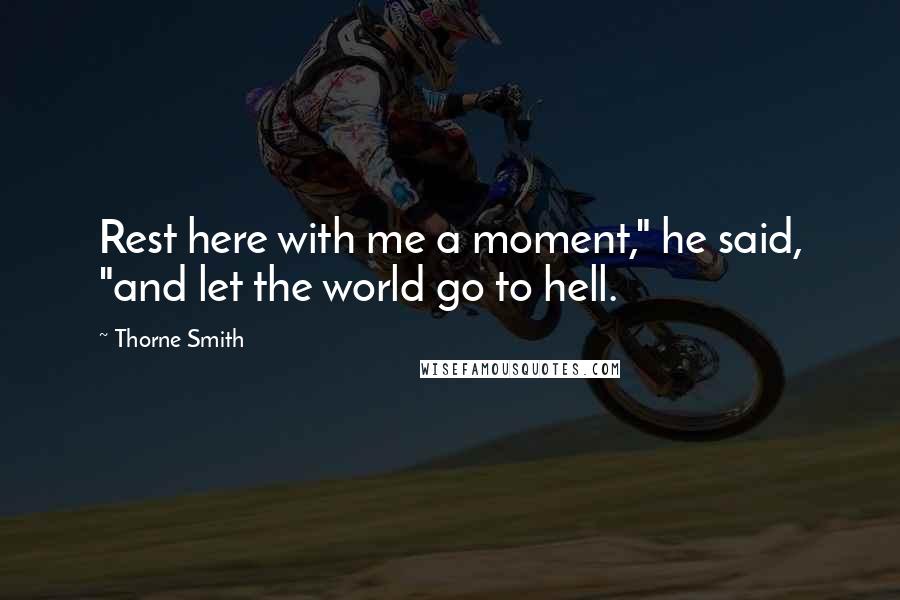 Thorne Smith Quotes: Rest here with me a moment," he said, "and let the world go to hell.