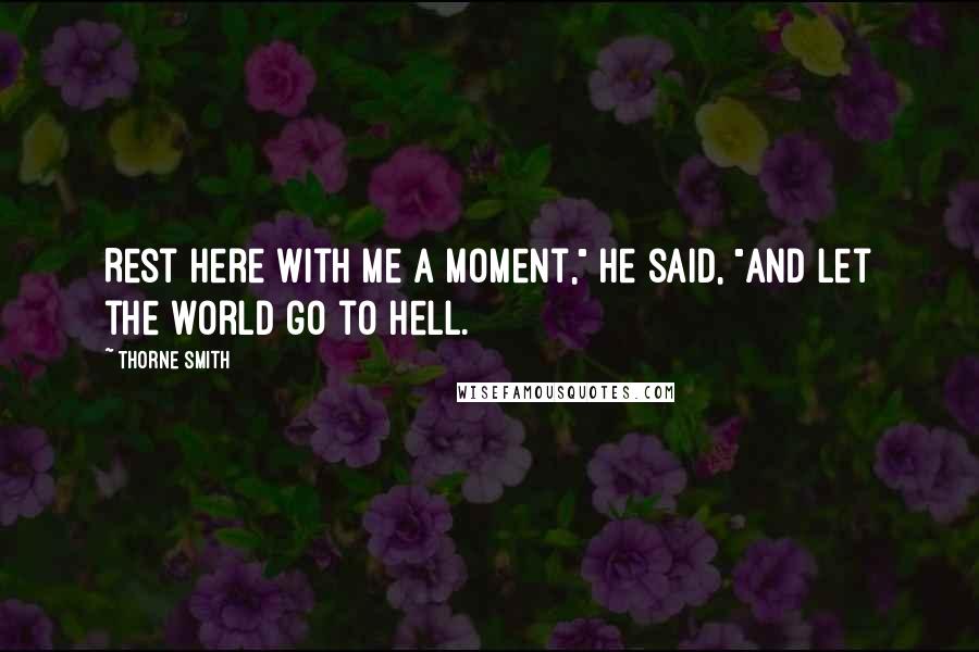 Thorne Smith Quotes: Rest here with me a moment," he said, "and let the world go to hell.