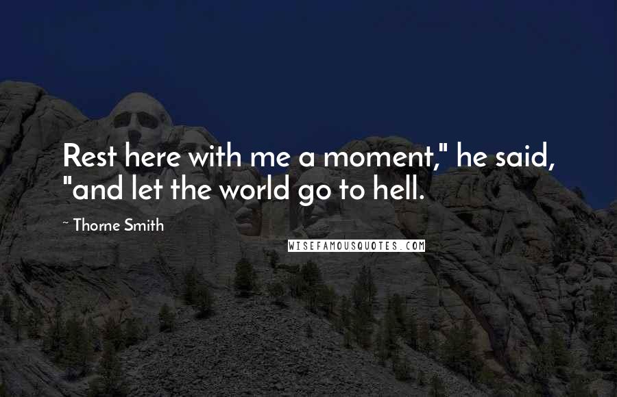 Thorne Smith Quotes: Rest here with me a moment," he said, "and let the world go to hell.