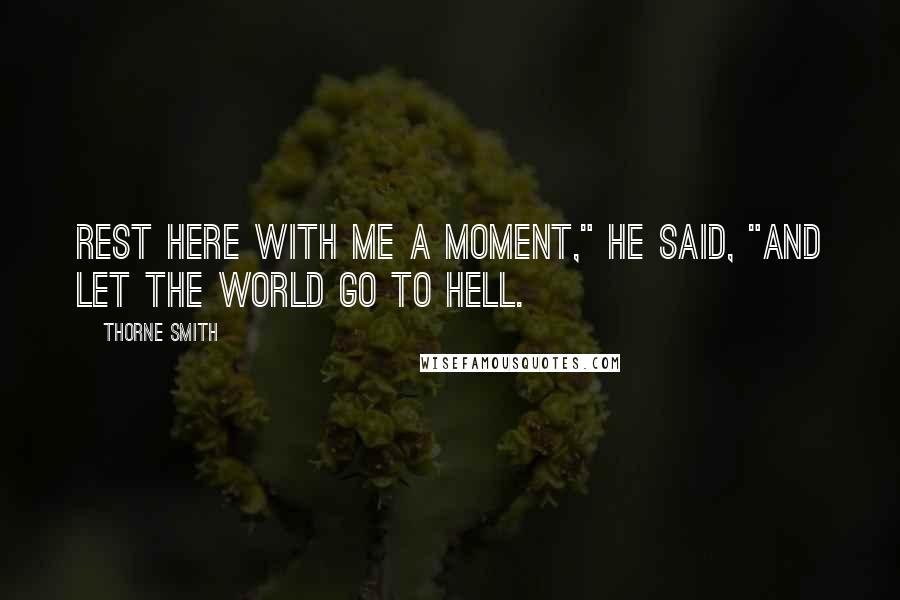 Thorne Smith Quotes: Rest here with me a moment," he said, "and let the world go to hell.