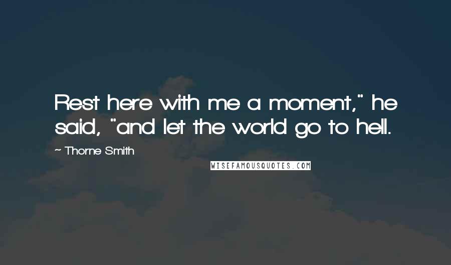 Thorne Smith Quotes: Rest here with me a moment," he said, "and let the world go to hell.