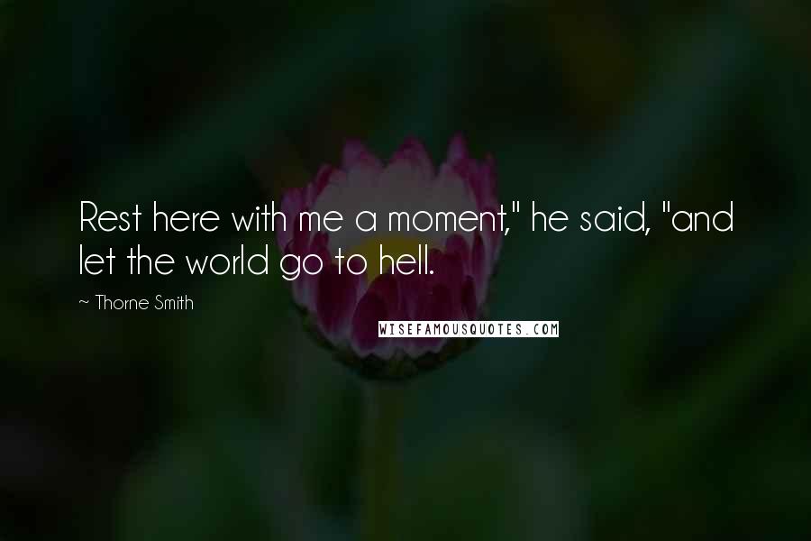 Thorne Smith Quotes: Rest here with me a moment," he said, "and let the world go to hell.