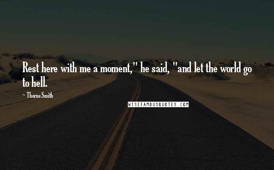 Thorne Smith Quotes: Rest here with me a moment," he said, "and let the world go to hell.