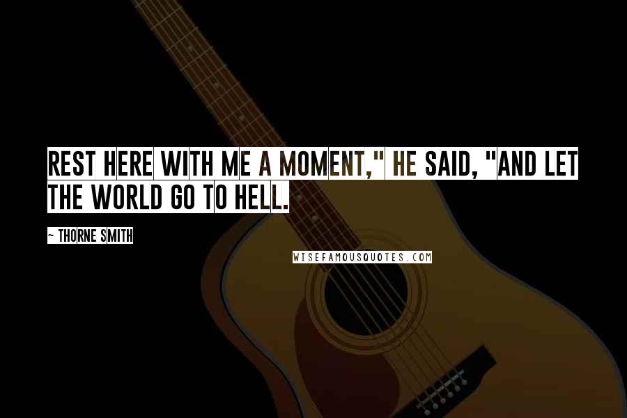 Thorne Smith Quotes: Rest here with me a moment," he said, "and let the world go to hell.