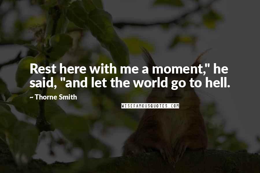 Thorne Smith Quotes: Rest here with me a moment," he said, "and let the world go to hell.