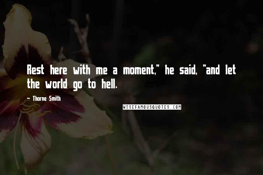 Thorne Smith Quotes: Rest here with me a moment," he said, "and let the world go to hell.