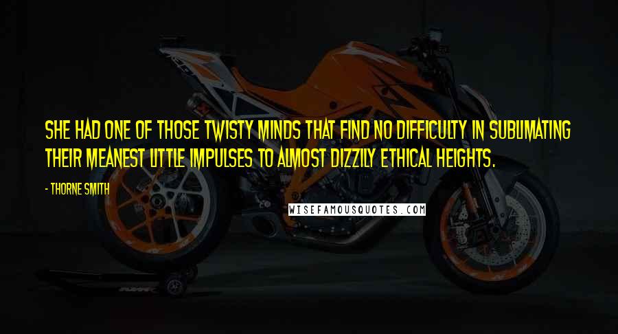 Thorne Smith Quotes: She had one of those twisty minds that find no difficulty in sublimating their meanest little impulses to almost dizzily ethical heights.