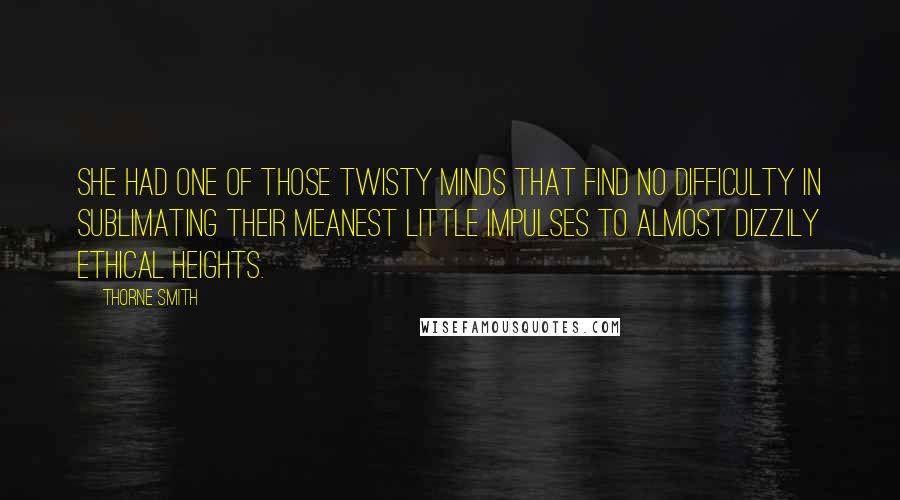 Thorne Smith Quotes: She had one of those twisty minds that find no difficulty in sublimating their meanest little impulses to almost dizzily ethical heights.