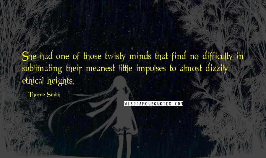 Thorne Smith Quotes: She had one of those twisty minds that find no difficulty in sublimating their meanest little impulses to almost dizzily ethical heights.