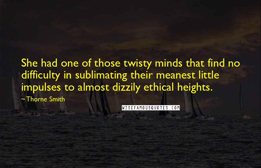 Thorne Smith Quotes: She had one of those twisty minds that find no difficulty in sublimating their meanest little impulses to almost dizzily ethical heights.