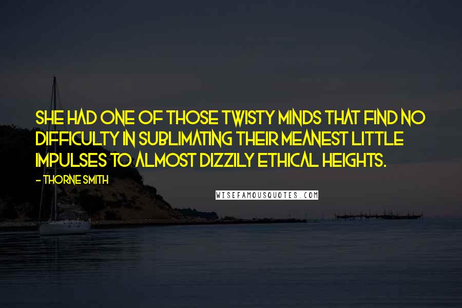 Thorne Smith Quotes: She had one of those twisty minds that find no difficulty in sublimating their meanest little impulses to almost dizzily ethical heights.