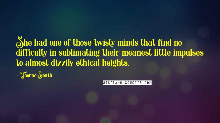 Thorne Smith Quotes: She had one of those twisty minds that find no difficulty in sublimating their meanest little impulses to almost dizzily ethical heights.