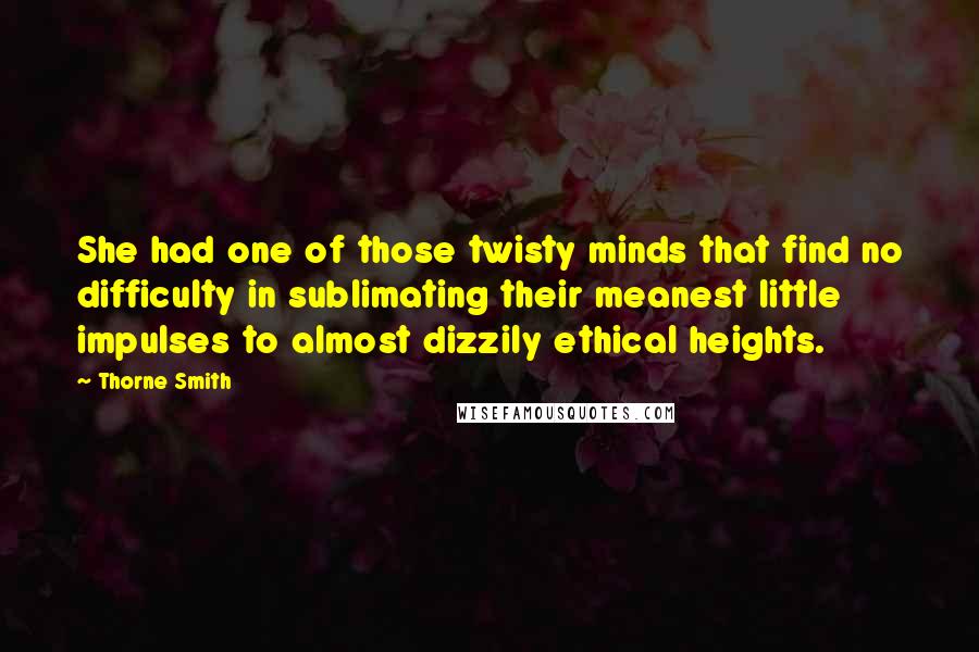 Thorne Smith Quotes: She had one of those twisty minds that find no difficulty in sublimating their meanest little impulses to almost dizzily ethical heights.