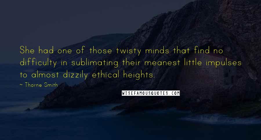 Thorne Smith Quotes: She had one of those twisty minds that find no difficulty in sublimating their meanest little impulses to almost dizzily ethical heights.