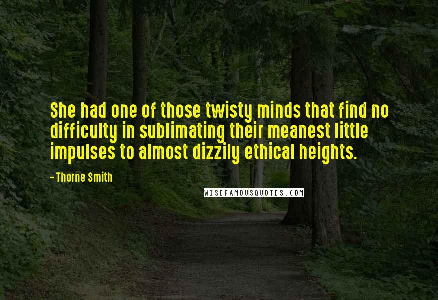 Thorne Smith Quotes: She had one of those twisty minds that find no difficulty in sublimating their meanest little impulses to almost dizzily ethical heights.