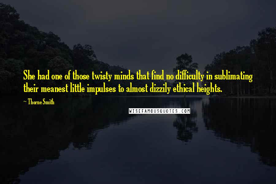 Thorne Smith Quotes: She had one of those twisty minds that find no difficulty in sublimating their meanest little impulses to almost dizzily ethical heights.