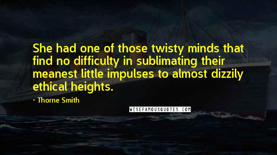 Thorne Smith Quotes: She had one of those twisty minds that find no difficulty in sublimating their meanest little impulses to almost dizzily ethical heights.