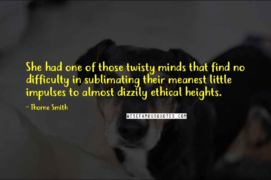 Thorne Smith Quotes: She had one of those twisty minds that find no difficulty in sublimating their meanest little impulses to almost dizzily ethical heights.