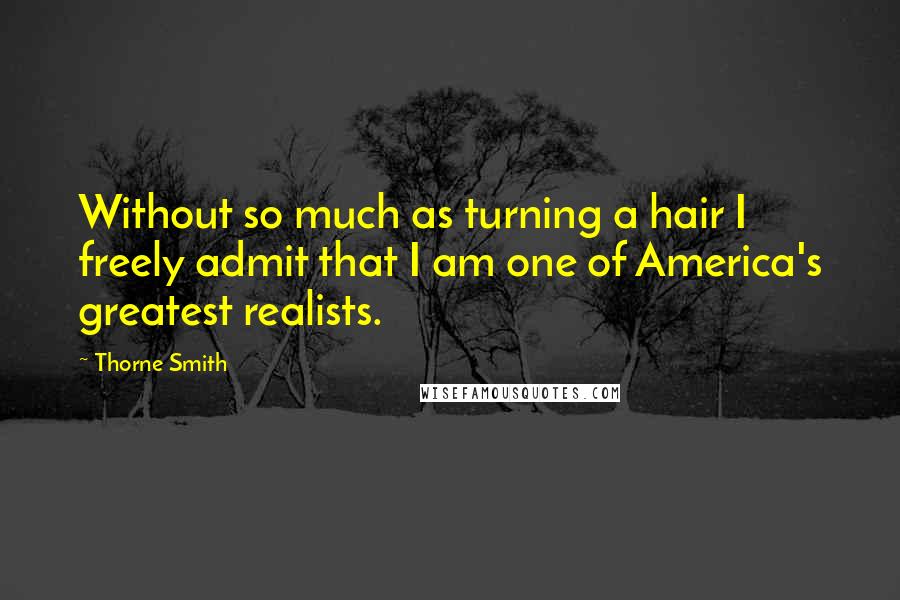 Thorne Smith Quotes: Without so much as turning a hair I freely admit that I am one of America's greatest realists.