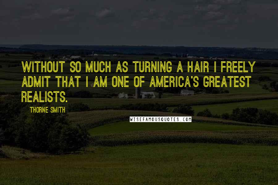 Thorne Smith Quotes: Without so much as turning a hair I freely admit that I am one of America's greatest realists.