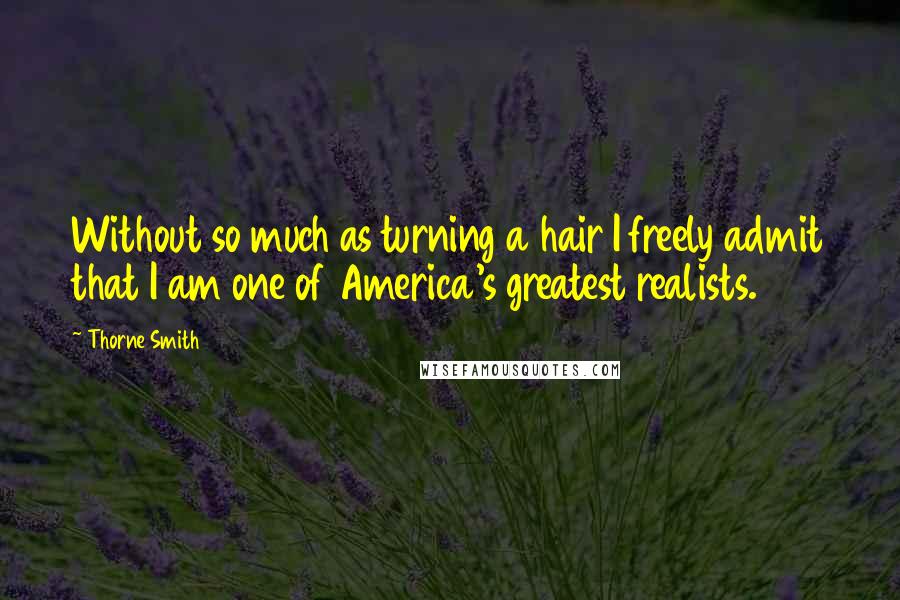 Thorne Smith Quotes: Without so much as turning a hair I freely admit that I am one of America's greatest realists.