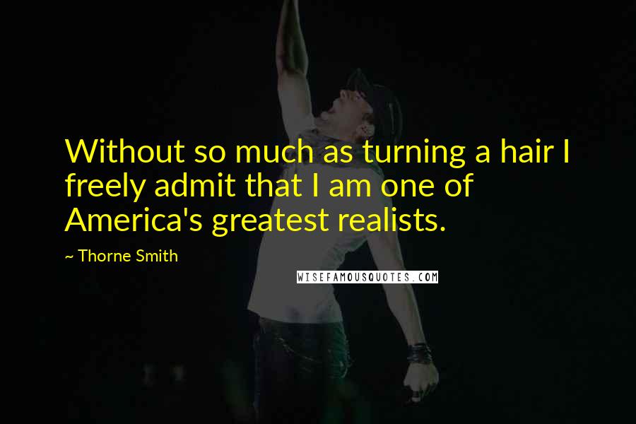 Thorne Smith Quotes: Without so much as turning a hair I freely admit that I am one of America's greatest realists.