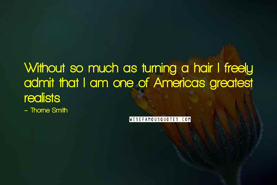 Thorne Smith Quotes: Without so much as turning a hair I freely admit that I am one of America's greatest realists.