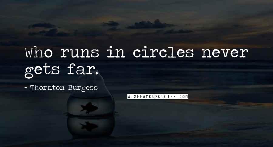Thornton Burgess Quotes: Who runs in circles never gets far.