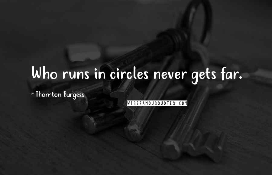 Thornton Burgess Quotes: Who runs in circles never gets far.