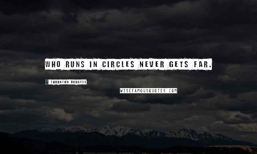 Thornton Burgess Quotes: Who runs in circles never gets far.