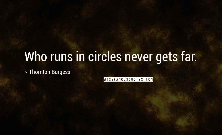 Thornton Burgess Quotes: Who runs in circles never gets far.