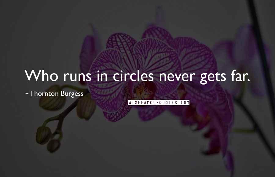 Thornton Burgess Quotes: Who runs in circles never gets far.