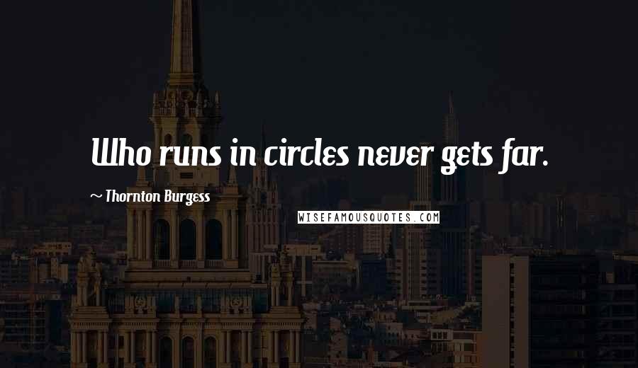 Thornton Burgess Quotes: Who runs in circles never gets far.