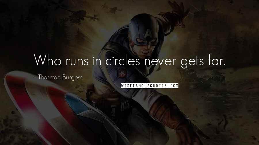 Thornton Burgess Quotes: Who runs in circles never gets far.