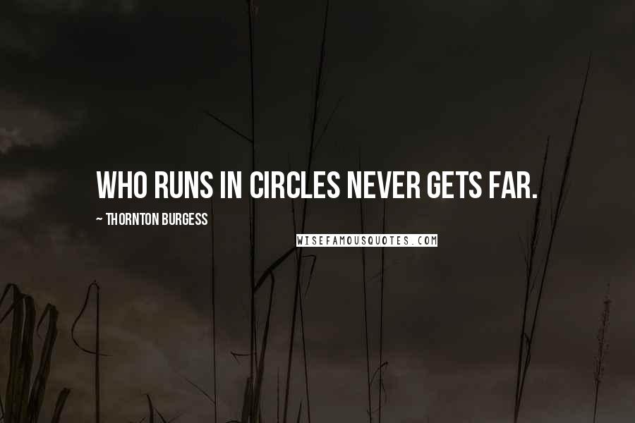 Thornton Burgess Quotes: Who runs in circles never gets far.