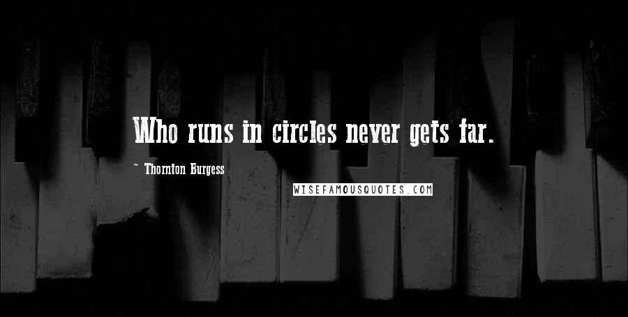 Thornton Burgess Quotes: Who runs in circles never gets far.