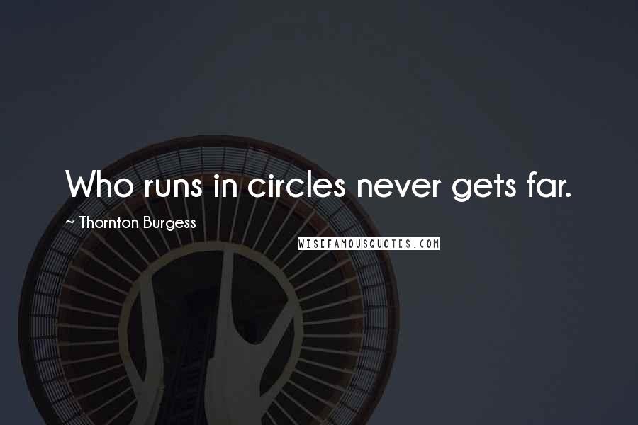 Thornton Burgess Quotes: Who runs in circles never gets far.