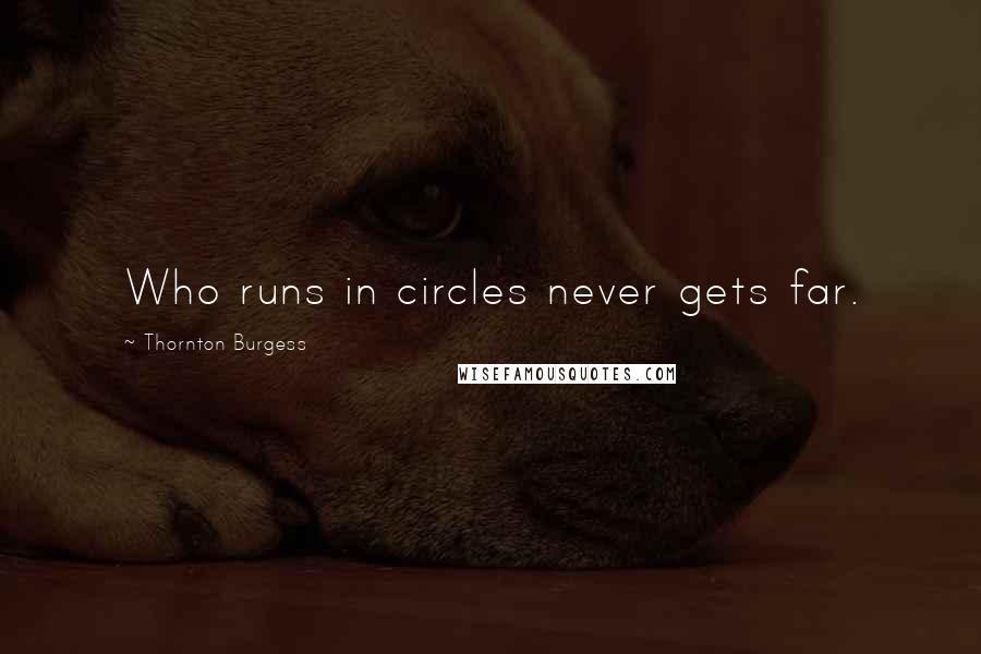 Thornton Burgess Quotes: Who runs in circles never gets far.