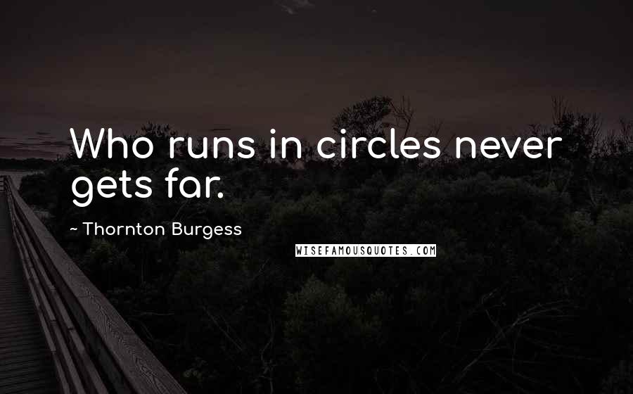 Thornton Burgess Quotes: Who runs in circles never gets far.