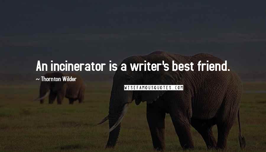 Thornton Wilder Quotes: An incinerator is a writer's best friend.