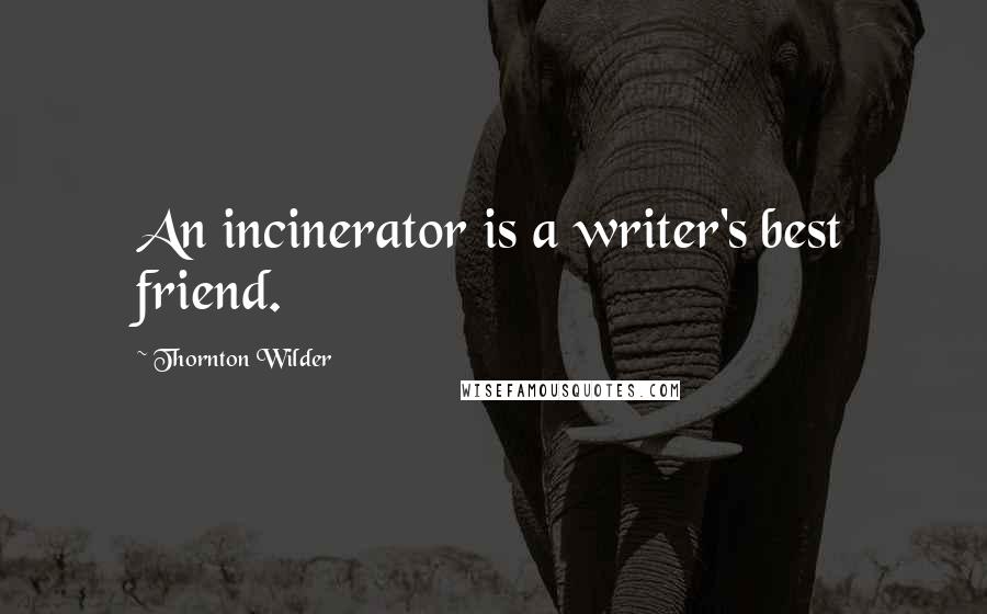 Thornton Wilder Quotes: An incinerator is a writer's best friend.